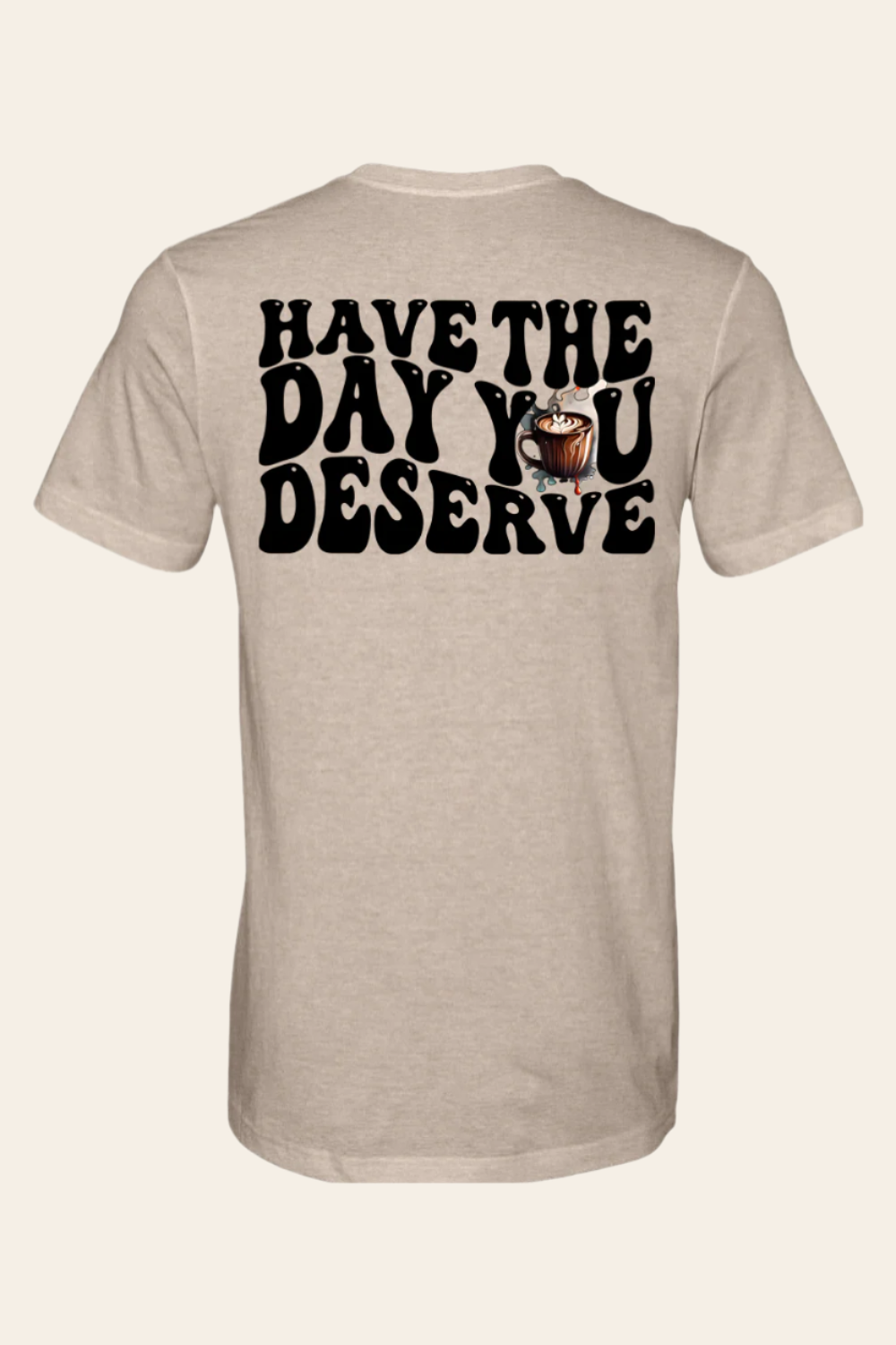 Have The Day You Deserve T-Shirt